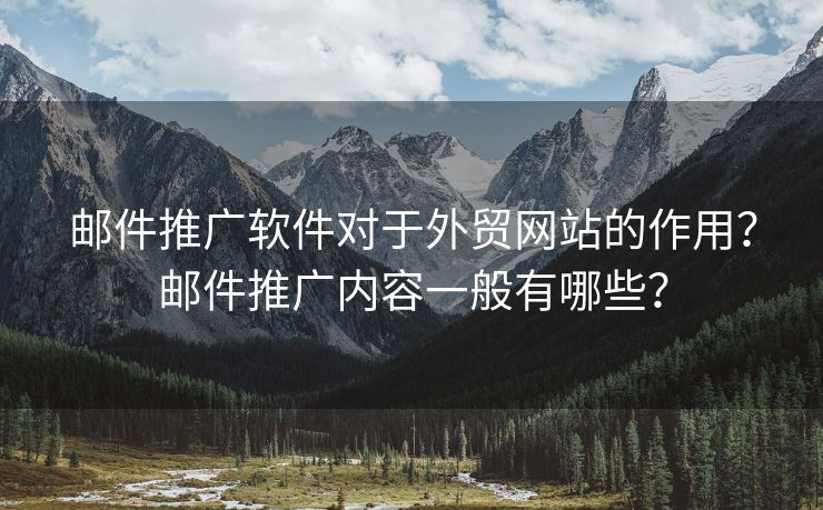 郵件推廣軟件對于外貿(mào)網(wǎng)站的作用？郵件推廣內(nèi)容一般有哪些？