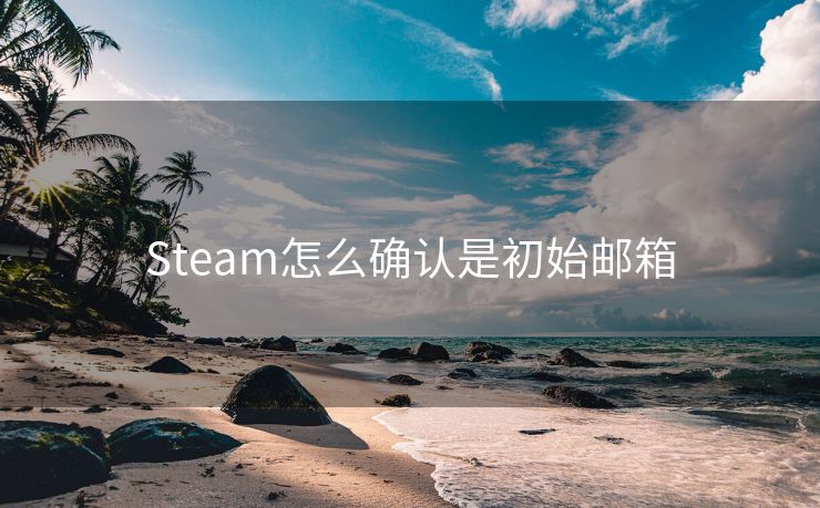Steam怎么確認(rèn)是初始郵箱
