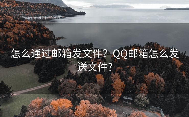 怎么通過郵箱發(fā)文件？QQ郵箱怎么發(fā)送文件?