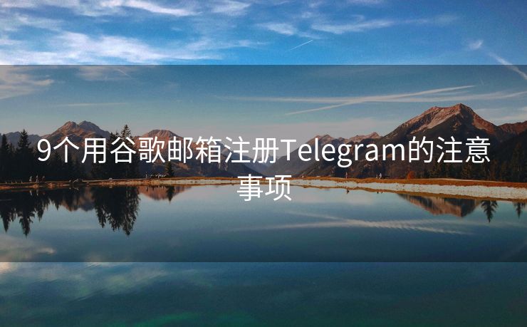 9個(gè)用谷歌郵箱注冊(cè)Telegram的注意事項(xiàng)