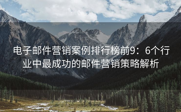 電子郵件營(yíng)銷案例排行榜前9：6個(gè)行業(yè)中最成功的郵件營(yíng)銷策略解析