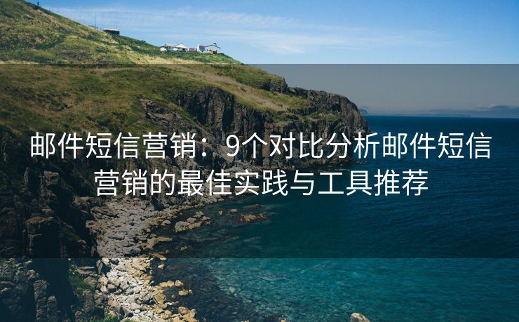 郵件短信營銷：9個對比分析郵件短信營銷的最佳實踐與工具推薦
