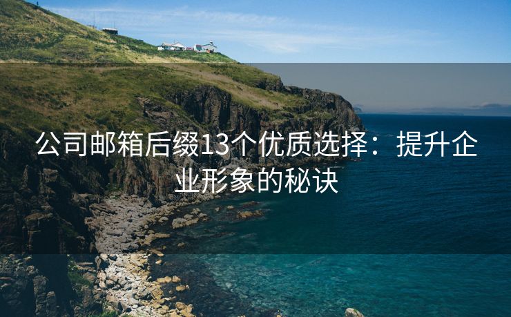 公司郵箱后綴13個(gè)優(yōu)質(zhì)選擇：提升企業(yè)形象的秘訣