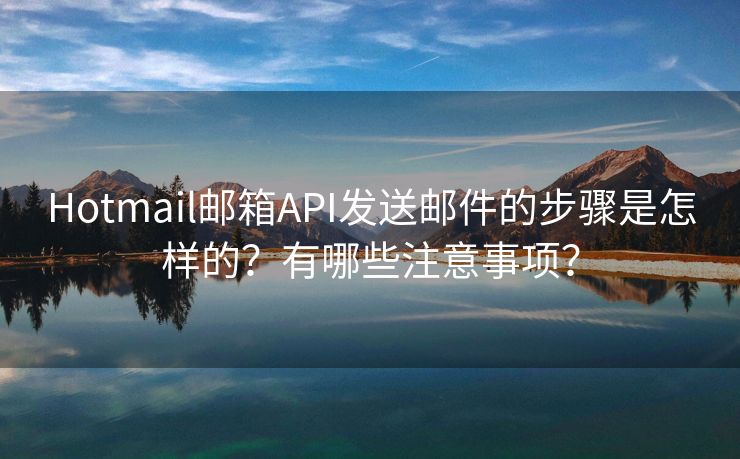 Hotmail郵箱API發(fā)送郵件的步驟是怎樣的？有哪些注意事項(xiàng)？