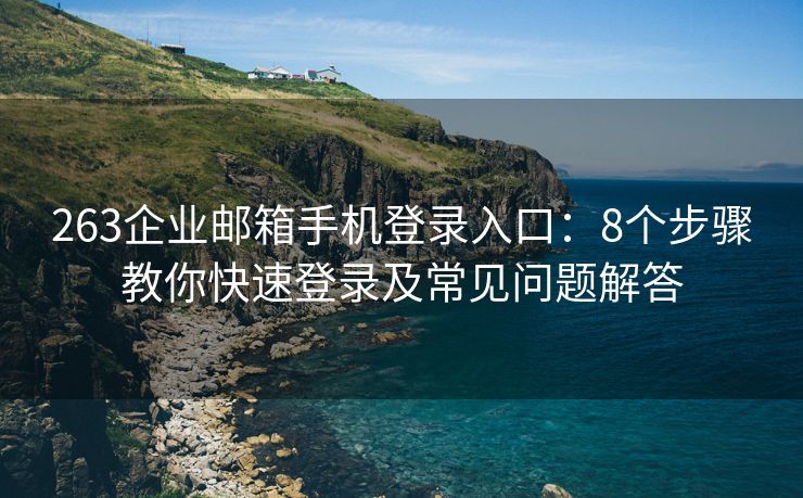 263企業(yè)郵箱手機登錄入口：8個步驟教你快速登錄及常見問題解答