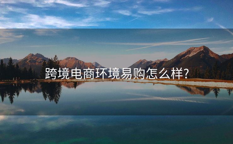 跨境電商環(huán)境易購怎么樣?