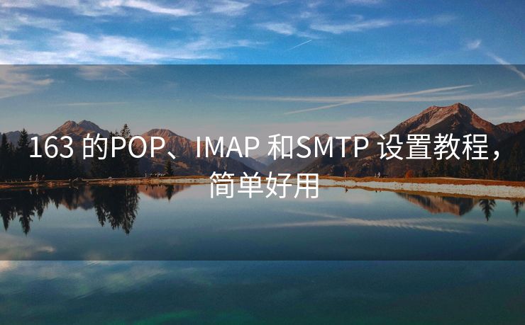163 的POP、IMAP 和SMTP 設(shè)置教程，簡單好用