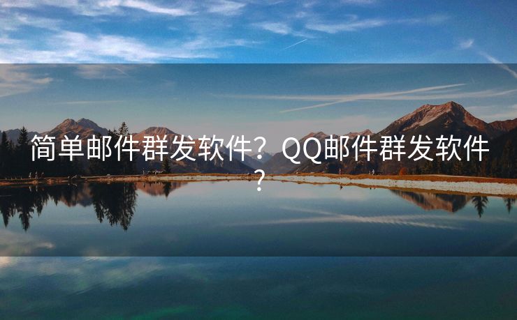 簡(jiǎn)單郵件群發(fā)軟件？QQ郵件群發(fā)軟件?