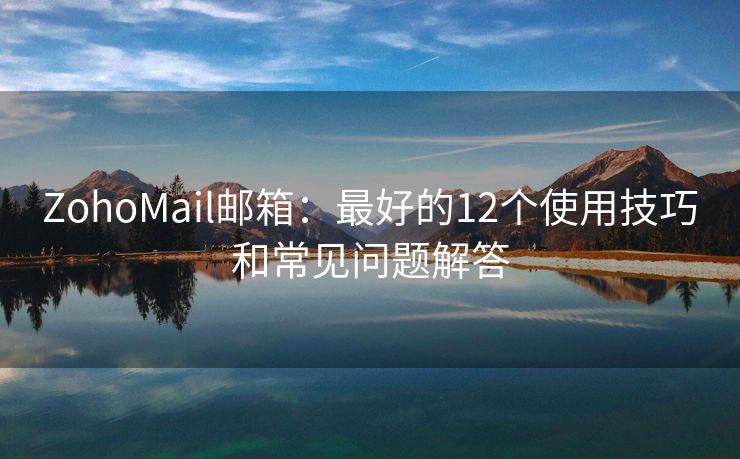 ZohoMail郵箱：最好的12個(gè)使用技巧和常見問題解答