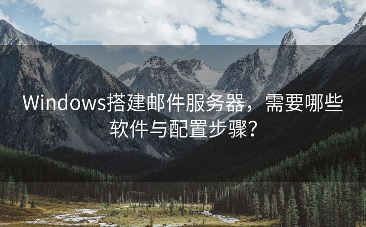 Windows搭建郵件服務(wù)器，需要哪些軟件與配置步驟？