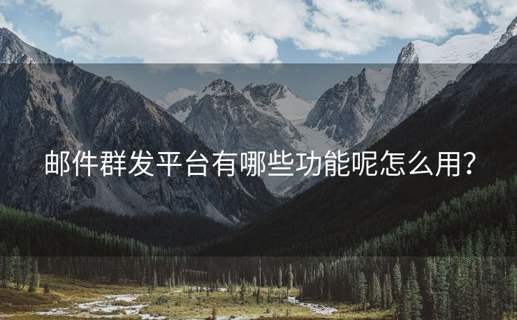 郵件群發(fā)平臺有哪些功能呢怎么用？