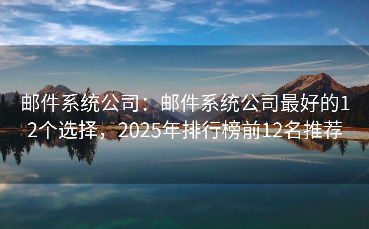 郵件系統(tǒng)公司：郵件系統(tǒng)公司最好的12個選擇，2025年排行榜前12名推薦