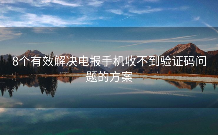 8個(gè)有效解決電報(bào)手機(jī)收不到驗(yàn)證碼問題的方案