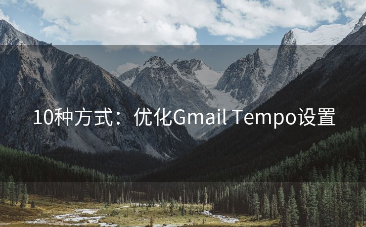 10種方式：優(yōu)化Gmail Tempo設(shè)置