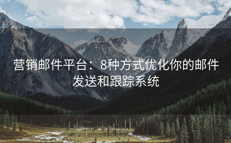 營銷郵件平臺(tái)：8種方式優(yōu)化你的郵件發(fā)送和跟蹤系統(tǒng)