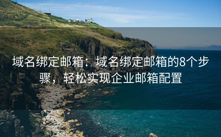 域名綁定郵箱：域名綁定郵箱的8個步驟，輕松實現(xiàn)企業(yè)郵箱配置