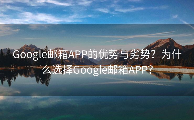 Google郵箱APP的優(yōu)勢(shì)與劣勢(shì)？為什么選擇Google郵箱APP？