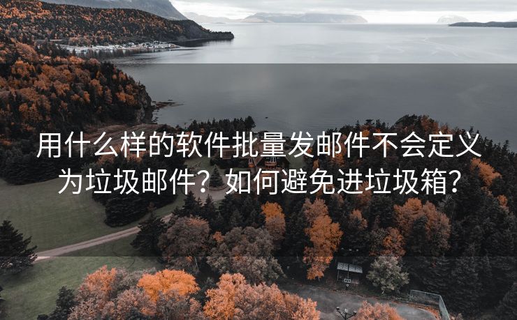用什么樣的軟件批量發(fā)郵件不會(huì)定義為垃圾郵件？如何避免進(jìn)垃圾箱？