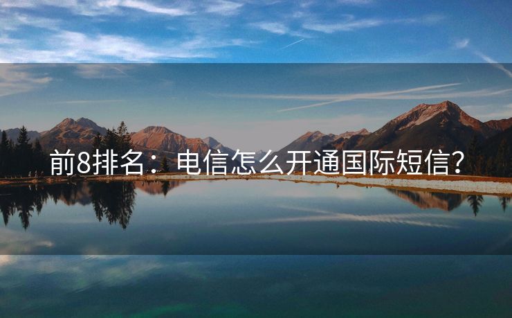 前8排名：電信怎么開通國際短信？