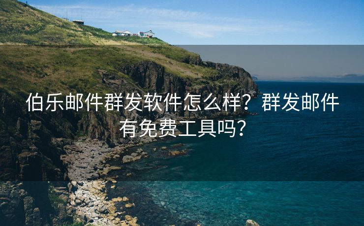 伯樂郵件群發(fā)軟件怎么樣？群發(fā)郵件有免費工具嗎？