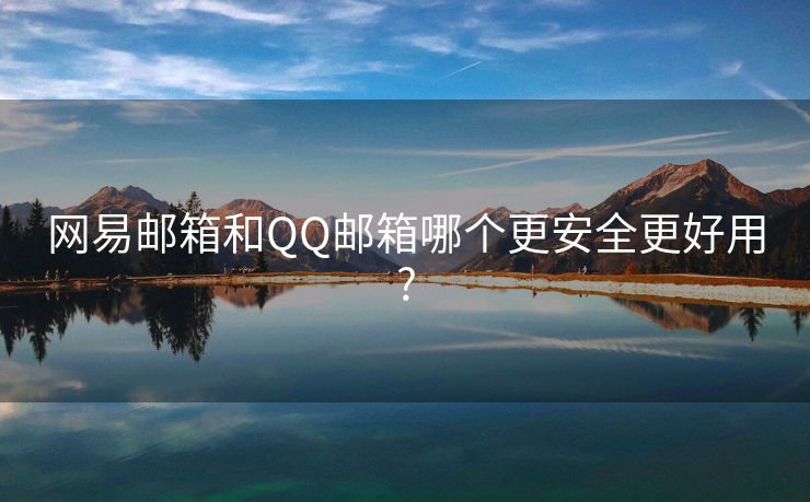 網(wǎng)易郵箱和QQ郵箱哪個更安全更好用?