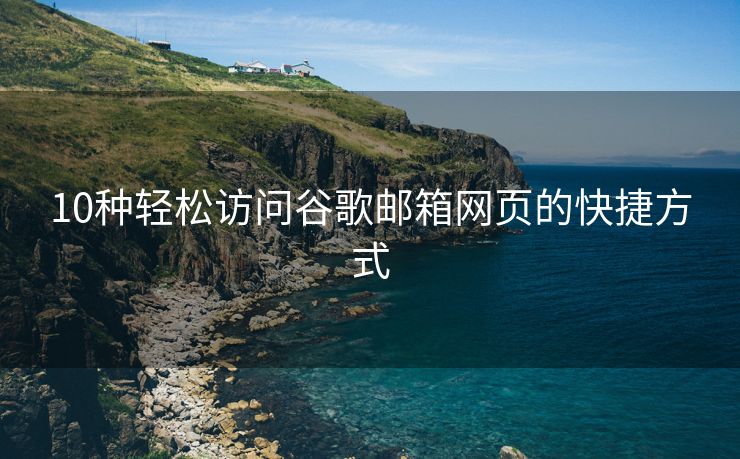 10種輕松訪問谷歌郵箱網(wǎng)頁的快捷方式