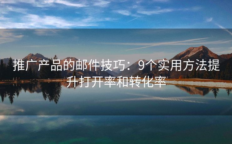 推廣產品的郵件技巧：9個實用方法提升打開率和轉化率