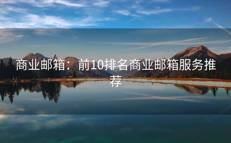 商業(yè)郵箱：前10排名商業(yè)郵箱服務(wù)推薦