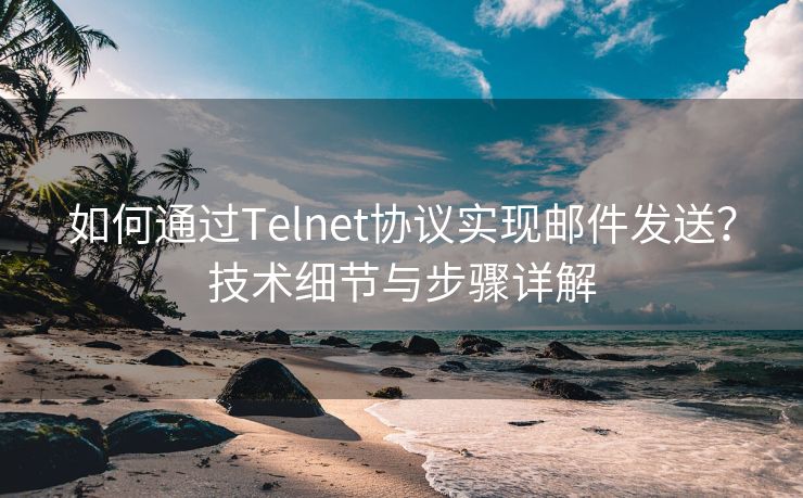 如何通過Telnet協(xié)議實(shí)現(xiàn)郵件發(fā)送？技術(shù)細(xì)節(jié)與步驟詳解