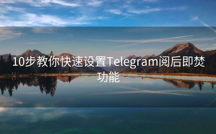 10步教你快速設(shè)置Telegram閱后即焚功能