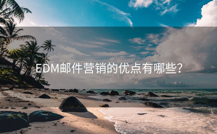 EDM郵件營銷的優(yōu)點(diǎn)有哪些？