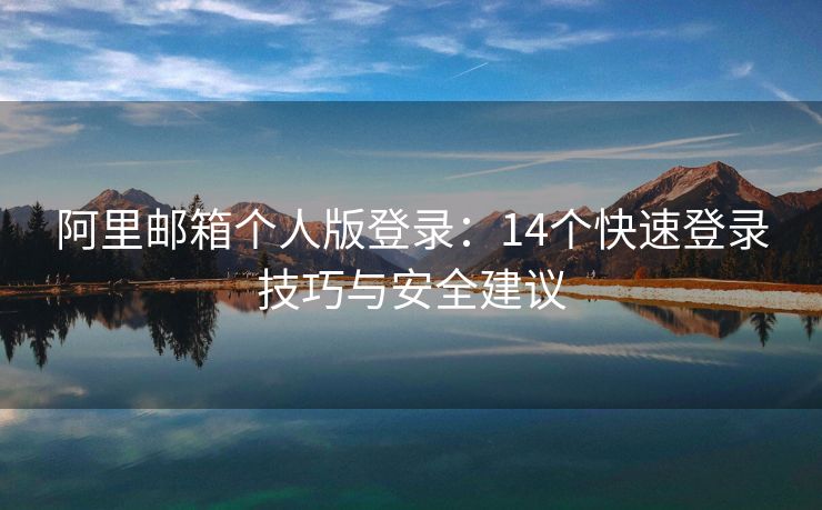 阿里郵箱個人版登錄：14個快速登錄技巧與安全建議