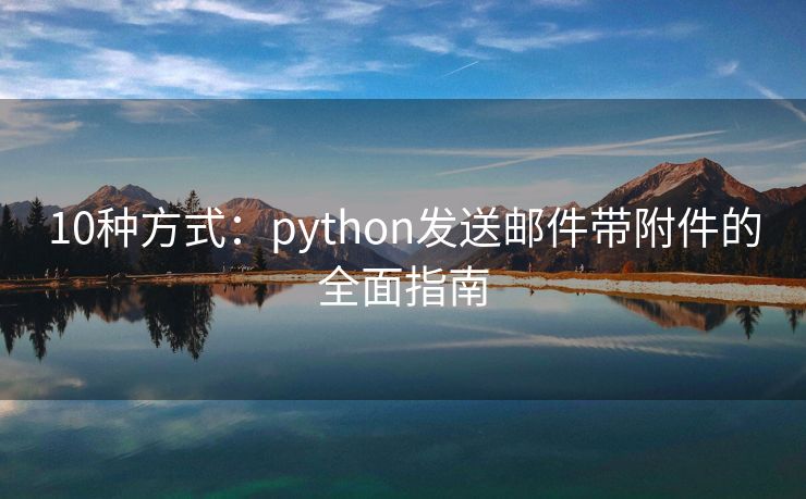 10種方式：python發(fā)送郵件帶附件的全面指南