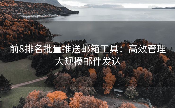 前8排名批量推送郵箱工具：高效管理大規(guī)模郵件發(fā)送