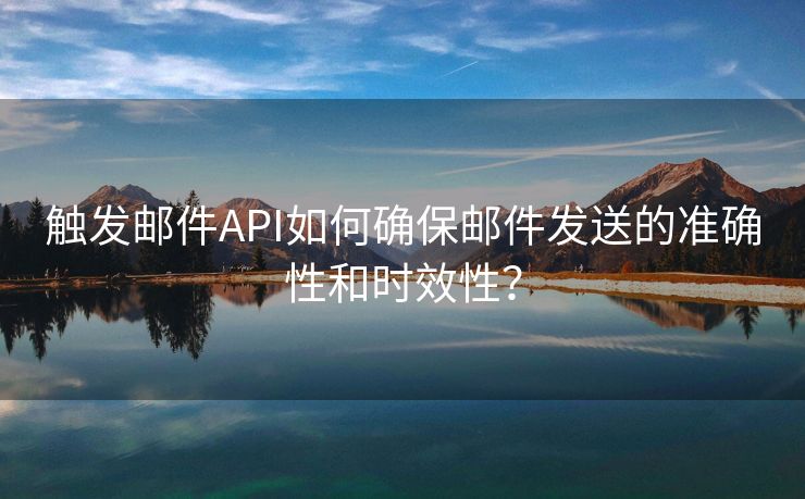 觸發(fā)郵件API如何確保郵件發(fā)送的準(zhǔn)確性和時(shí)效性？