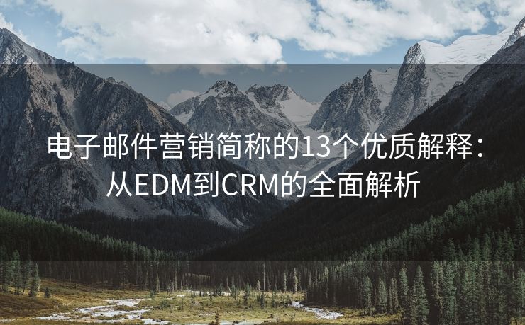 電子郵件營銷簡稱的13個優(yōu)質解釋：從EDM到CRM的全面解析