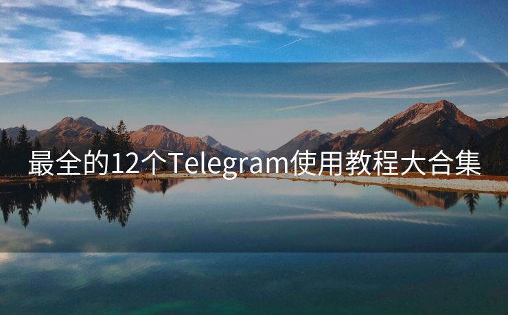 最全的12個Telegram使用教程大合集