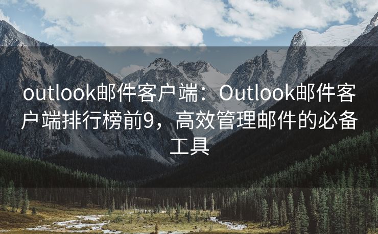 outlook郵件客戶(hù)端：Outlook郵件客戶(hù)端排行榜前9，高效管理郵件的必備工具