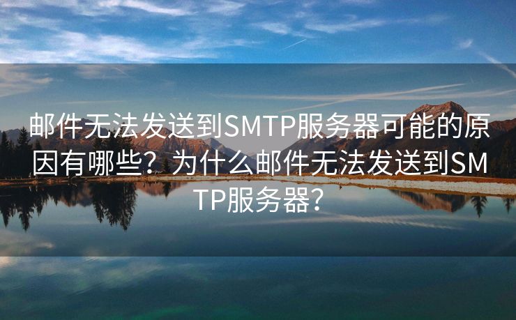 郵件無(wú)法發(fā)送到SMTP服務(wù)器可能的原因有哪些？為什么郵件無(wú)法發(fā)送到SMTP服務(wù)器？