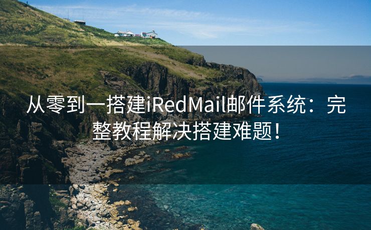 從零到一搭建iRedMail郵件系統(tǒng)：完整教程解決搭建難題！