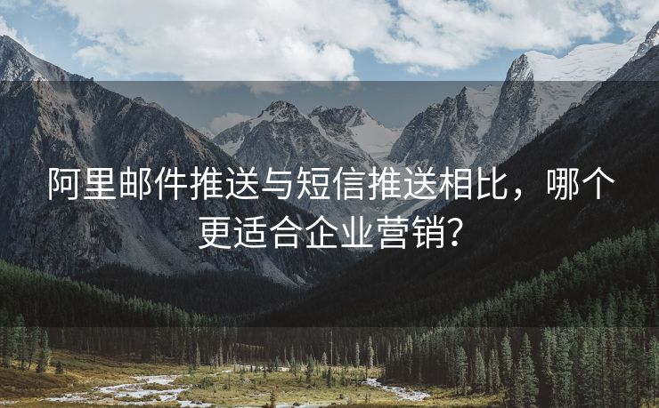 阿里郵件推送與短信推送相比，哪個(gè)更適合企業(yè)營銷？