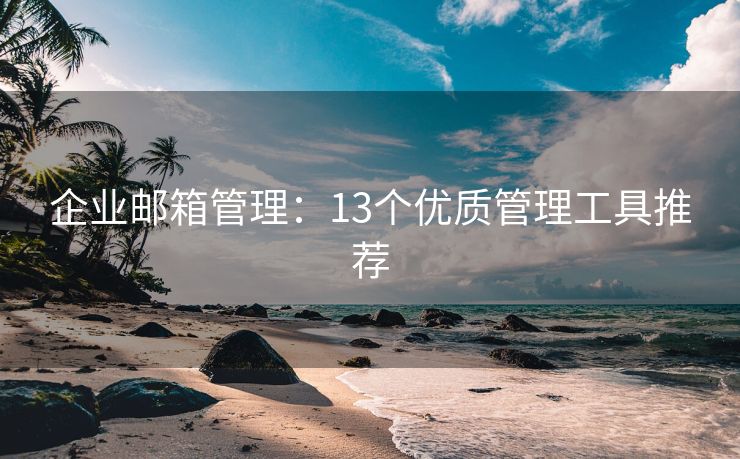 企業(yè)郵箱管理：13個優(yōu)質管理工具推薦