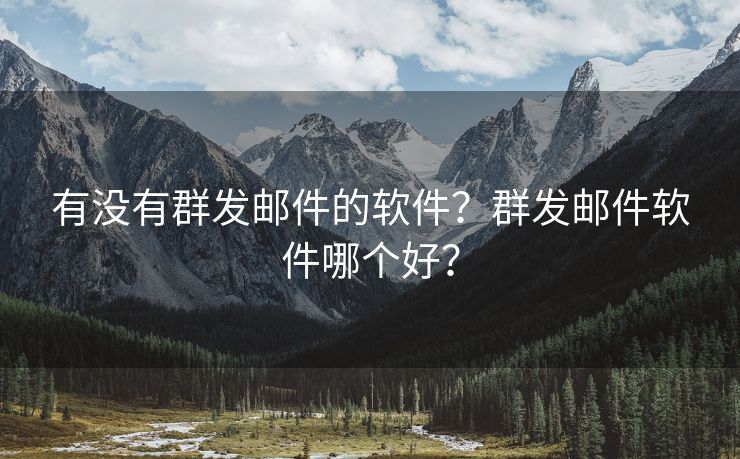 有沒有群發(fā)郵件的軟件？群發(fā)郵件軟件哪個好？