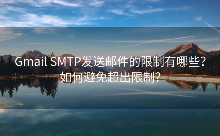 Gmail SMTP發(fā)送郵件的限制有哪些？如何避免超出限制？