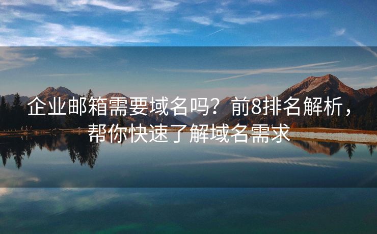 企業(yè)郵箱需要域名嗎？前8排名解析，幫你快速了解域名需求
