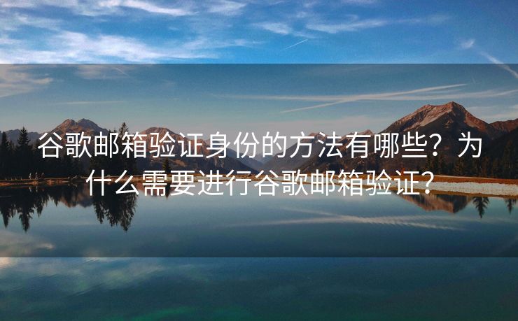 谷歌郵箱驗(yàn)證身份的方法有哪些？為什么需要進(jìn)行谷歌郵箱驗(yàn)證？
