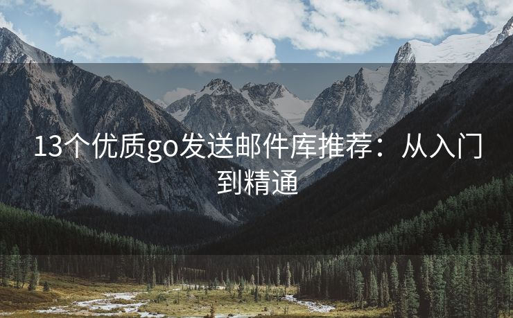 13個(gè)優(yōu)質(zhì)go發(fā)送郵件庫(kù)推薦：從入門到精通