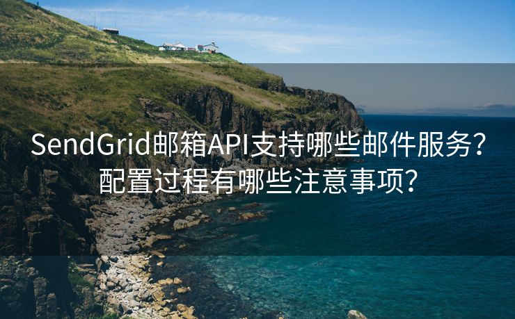 SendGrid郵箱API支持哪些郵件服務(wù)？配置過程有哪些注意事項(xiàng)？