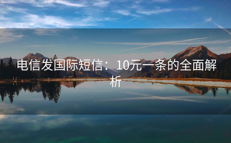 電信發(fā)國際短信：10元一條的全面解析