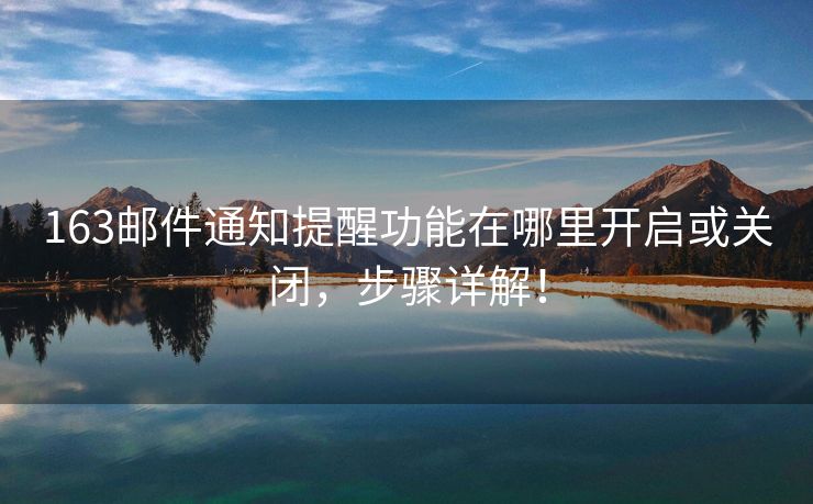 163郵件通知提醒功能在哪里開啟或關(guān)閉，步驟詳解！